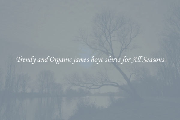 Trendy and Organic james hoyt shirts for All Seasons