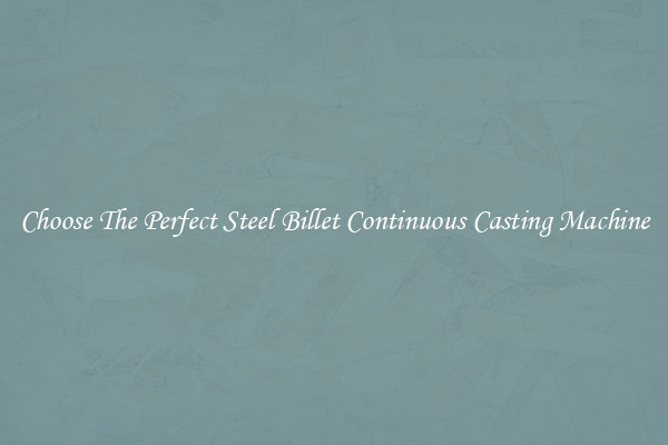 Choose The Perfect Steel Billet Continuous Casting Machine