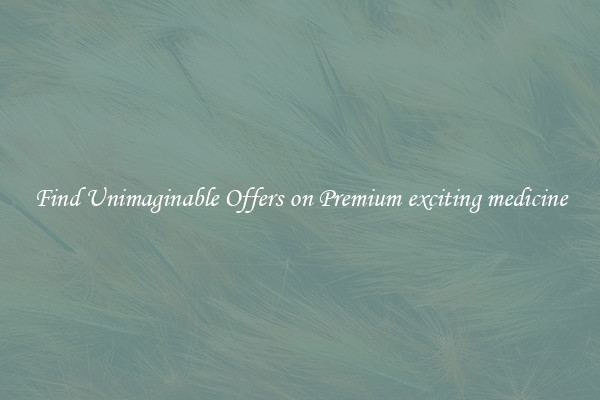 Find Unimaginable Offers on Premium exciting medicine