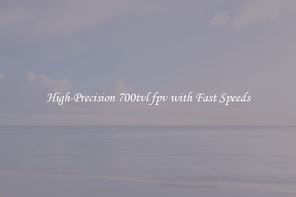High-Precision 700tvl fpv with Fast Speeds