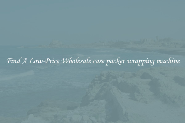 Find A Low-Price Wholesale case packer wrapping machine