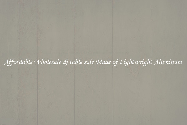 Affordable Wholesale dj table sale Made of Lightweight Aluminum 