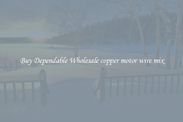 Buy Dependable Wholesale copper motor wire mix