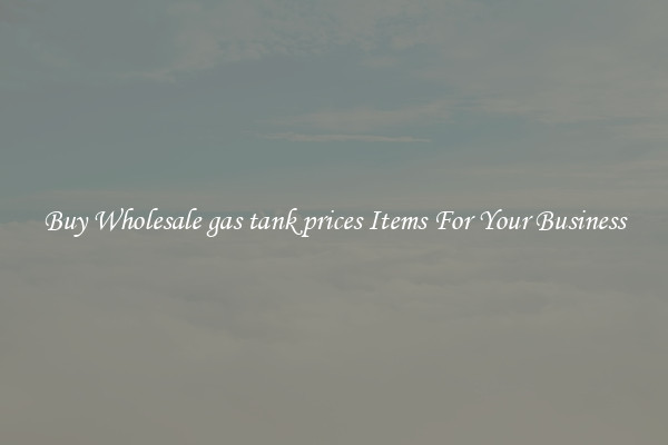 Buy Wholesale gas tank prices Items For Your Business