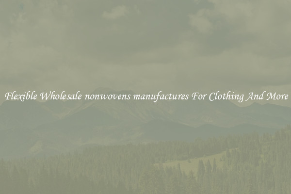 Flexible Wholesale nonwovens manufactures For Clothing And More
