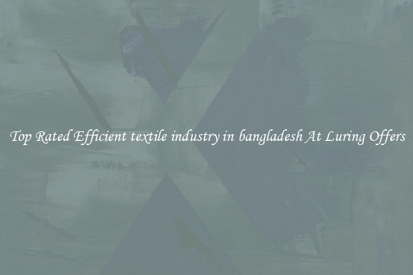 Top Rated Efficient textile industry in bangladesh At Luring Offers