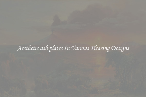 Aesthetic ash plates In Various Pleasing Designs