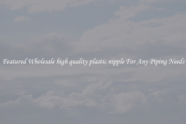 Featured Wholesale high quality plastic nipple For Any Piping Needs