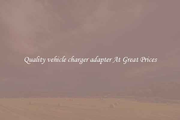 Quality vehicle charger adapter At Great Prices
