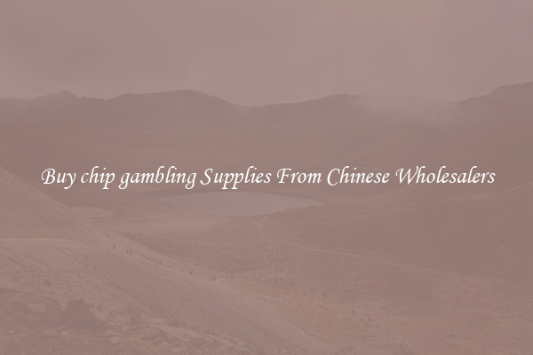 Buy chip gambling Supplies From Chinese Wholesalers