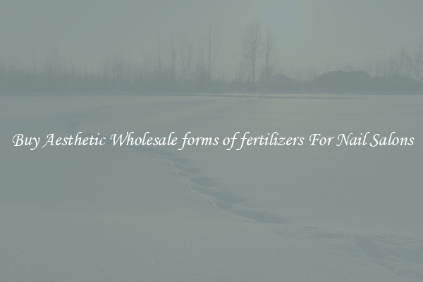 Buy Aesthetic Wholesale forms of fertilizers For Nail Salons