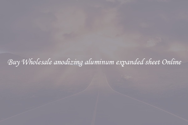 Buy Wholesale anodizing aluminum expanded sheet Online