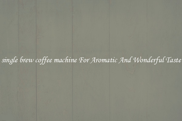 single brew coffee machine For Aromatic And Wonderful Taste