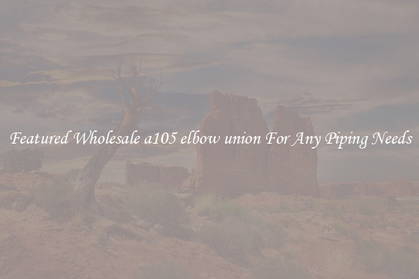 Featured Wholesale a105 elbow union For Any Piping Needs