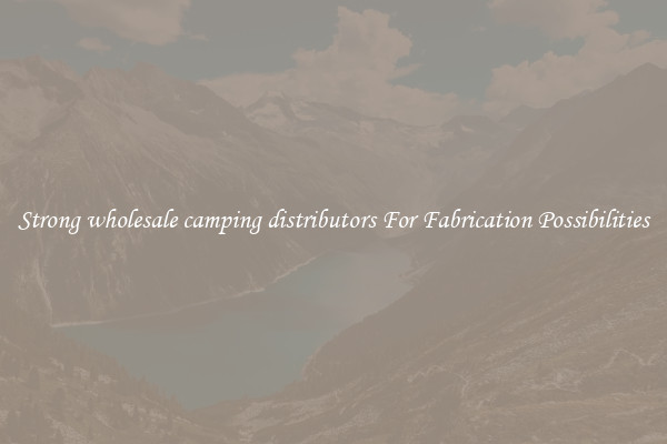 Strong wholesale camping distributors For Fabrication Possibilities