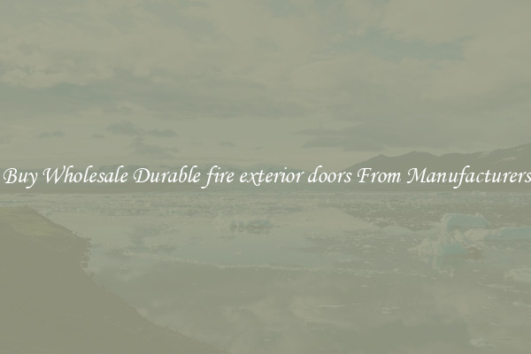 Buy Wholesale Durable fire exterior doors From Manufacturers