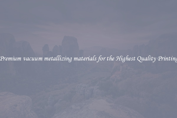 Premium vacuum metallizing materials for the Highest Quality Printing