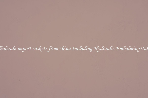 Wholesale import caskets from china Including Hydraulic Embalming Table 