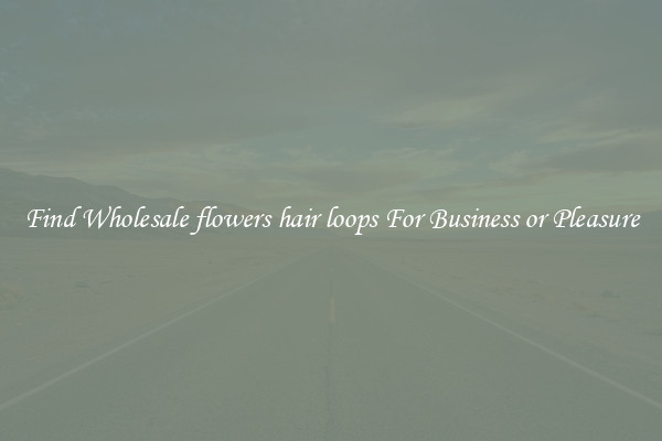 Find Wholesale flowers hair loops For Business or Pleasure