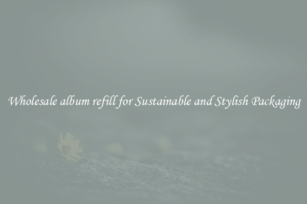 Wholesale album refill for Sustainable and Stylish Packaging