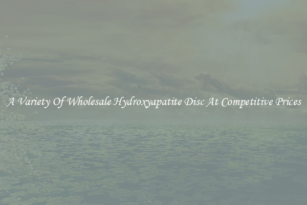 A Variety Of Wholesale Hydroxyapatite Disc At Competitive Prices