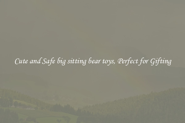 Cute and Safe big sitting bear toys, Perfect for Gifting
