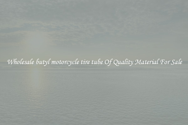 Wholesale butyl motorcycle tire tube Of Quality Material For Sale