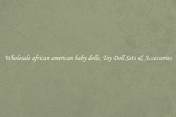 Wholesale african american baby dolls, Toy Doll Sets & Accessories