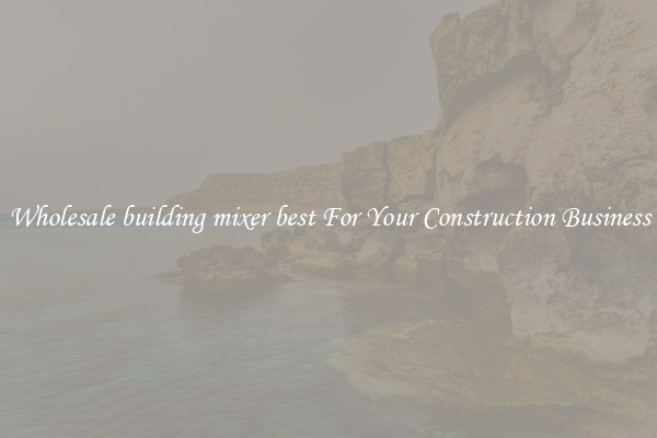 Wholesale building mixer best For Your Construction Business