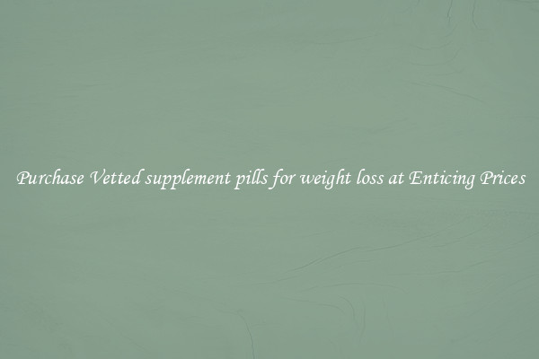 Purchase Vetted supplement pills for weight loss at Enticing Prices