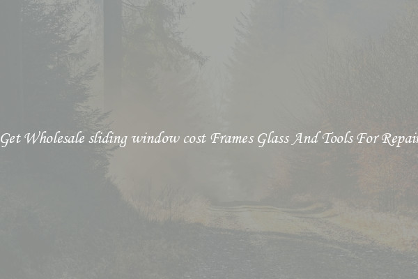 Get Wholesale sliding window cost Frames Glass And Tools For Repair