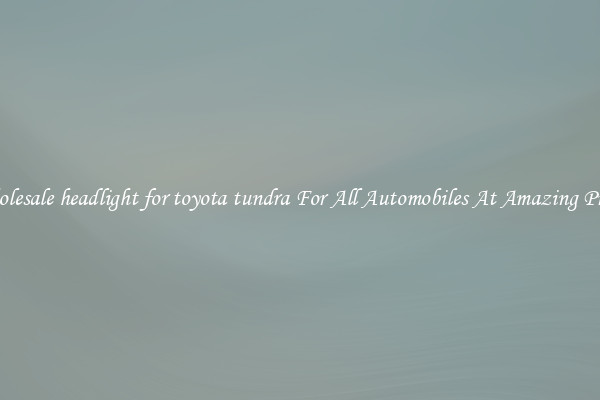 Wholesale headlight for toyota tundra For All Automobiles At Amazing Prices