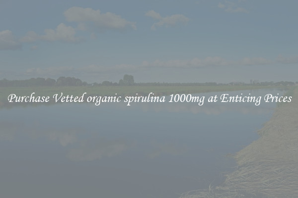Purchase Vetted organic spirulina 1000mg at Enticing Prices