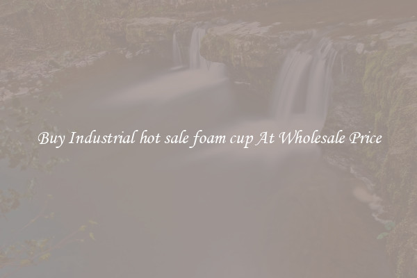 Buy Industrial hot sale foam cup At Wholesale Price