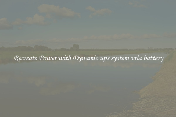 Recreate Power with Dynamic ups system vrla battery