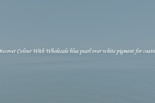 Discover Colour With Wholesale blue pearl over white pigment for coating