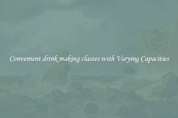 Convenient drink making classes with Varying Capacities