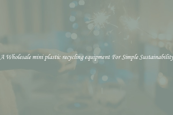  A Wholesale mini plastic recycling equipment For Simple Sustainability 
