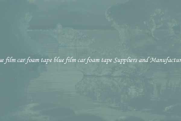 blue film car foam tape blue film car foam tape Suppliers and Manufacturers