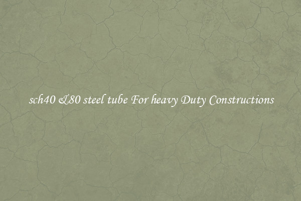 sch40 &80 steel tube For heavy Duty Constructions