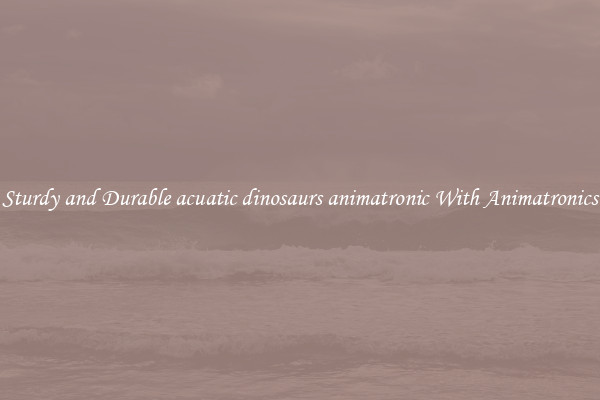Sturdy and Durable acuatic dinosaurs animatronic With Animatronics