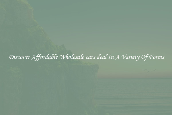Discover Affordable Wholesale cars deal In A Variety Of Forms