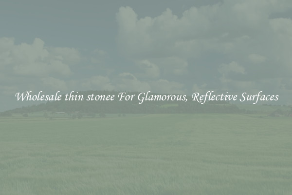 Wholesale thin stonee For Glamorous, Reflective Surfaces