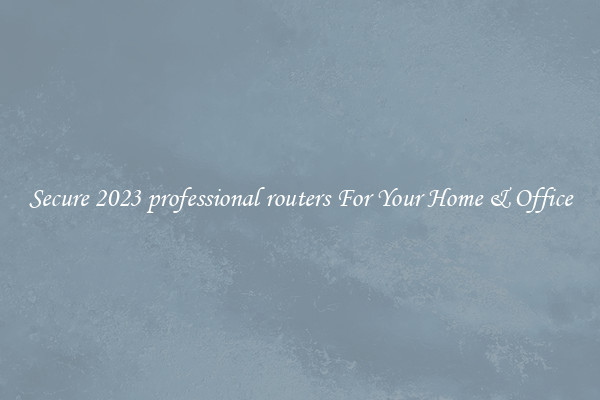 Secure 2023 professional routers For Your Home & Office