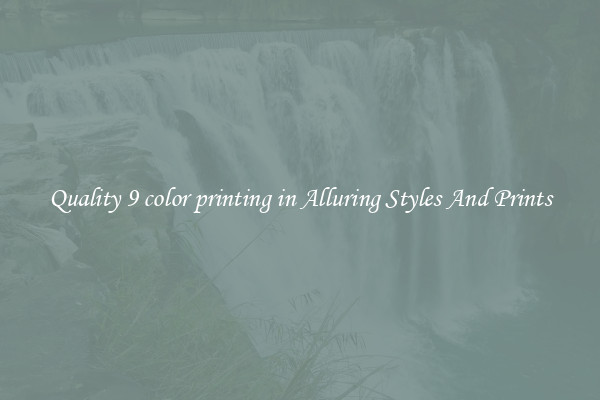 Quality 9 color printing in Alluring Styles And Prints