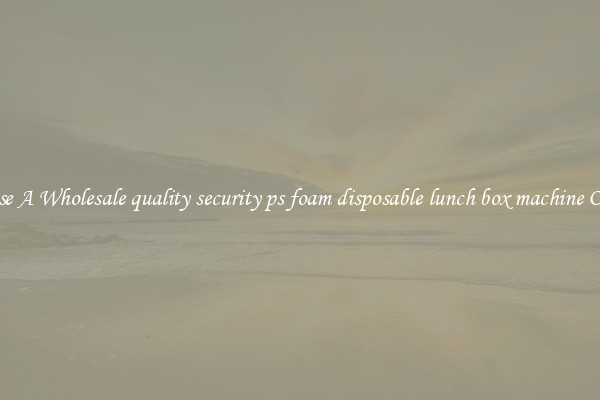 Choose A Wholesale quality security ps foam disposable lunch box machine Online