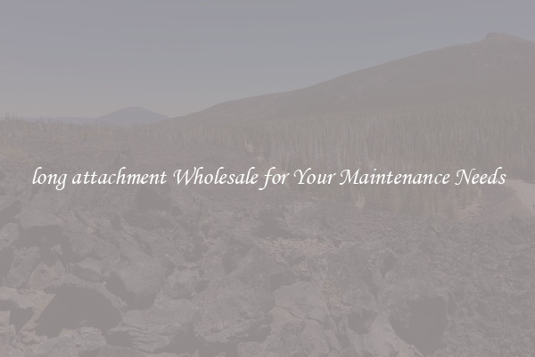 long attachment Wholesale for Your Maintenance Needs