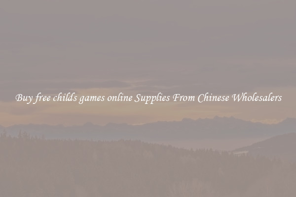 Buy free childs games online Supplies From Chinese Wholesalers