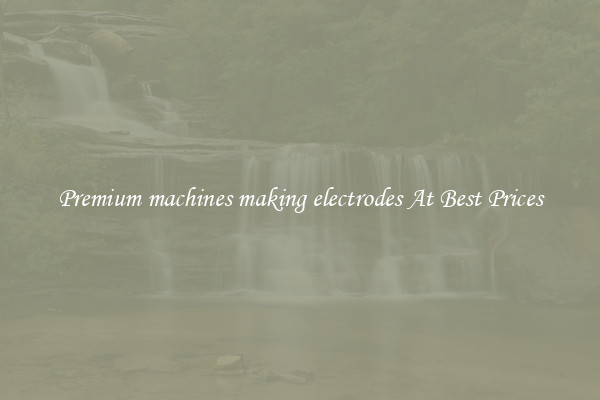 Premium machines making electrodes At Best Prices