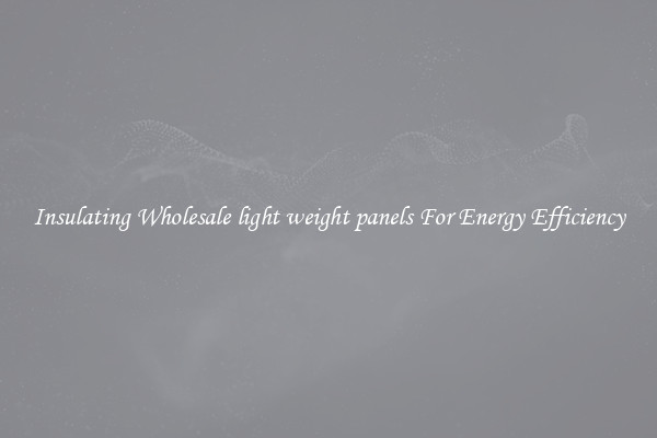 Insulating Wholesale light weight panels For Energy Efficiency